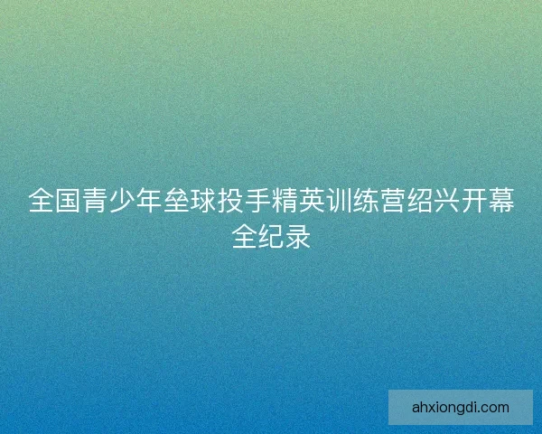 全国青少年垒球投手精英训练营绍兴开幕全纪录